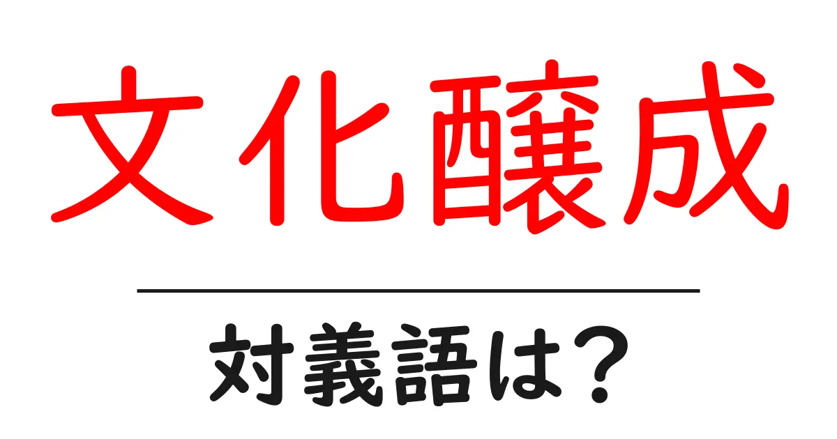 文化醸成の対義語・反対語を使用例を交えて分かりやすく解説!