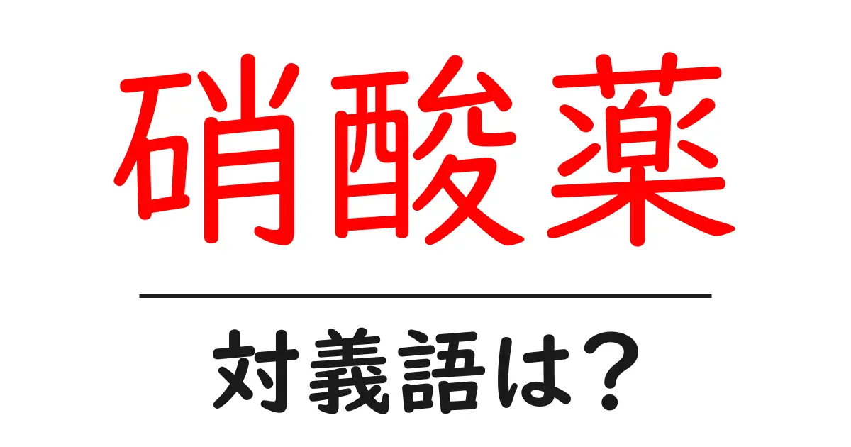 硝酸薬の対義語・反対語を使用例を交えて分かりやすく解説!