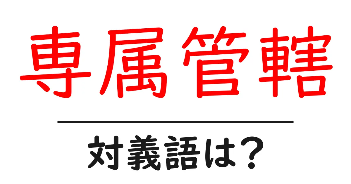 専属管轄の対義語・反対語を使用例を交えて分かりやすく解説!