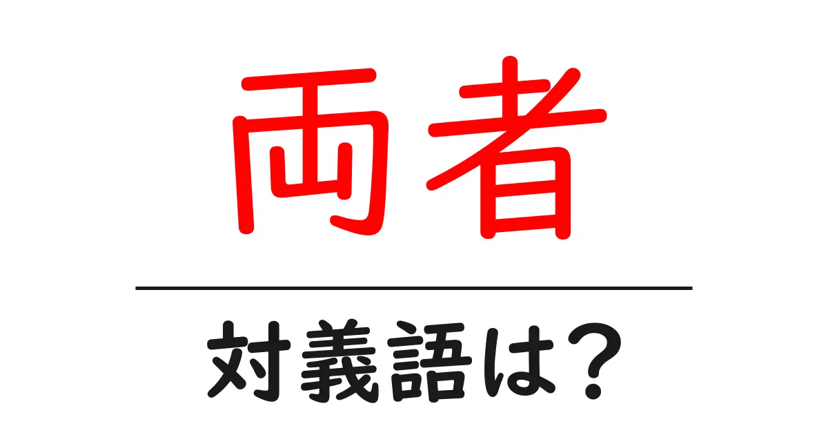 両者の対義語・反対語を使用例を交えて分かりやすく解説！