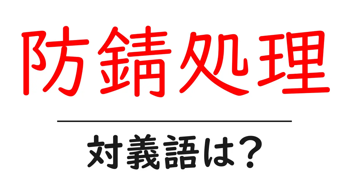防錆処理の対義語・反対語を使用例を交えて分かりやすく解説!