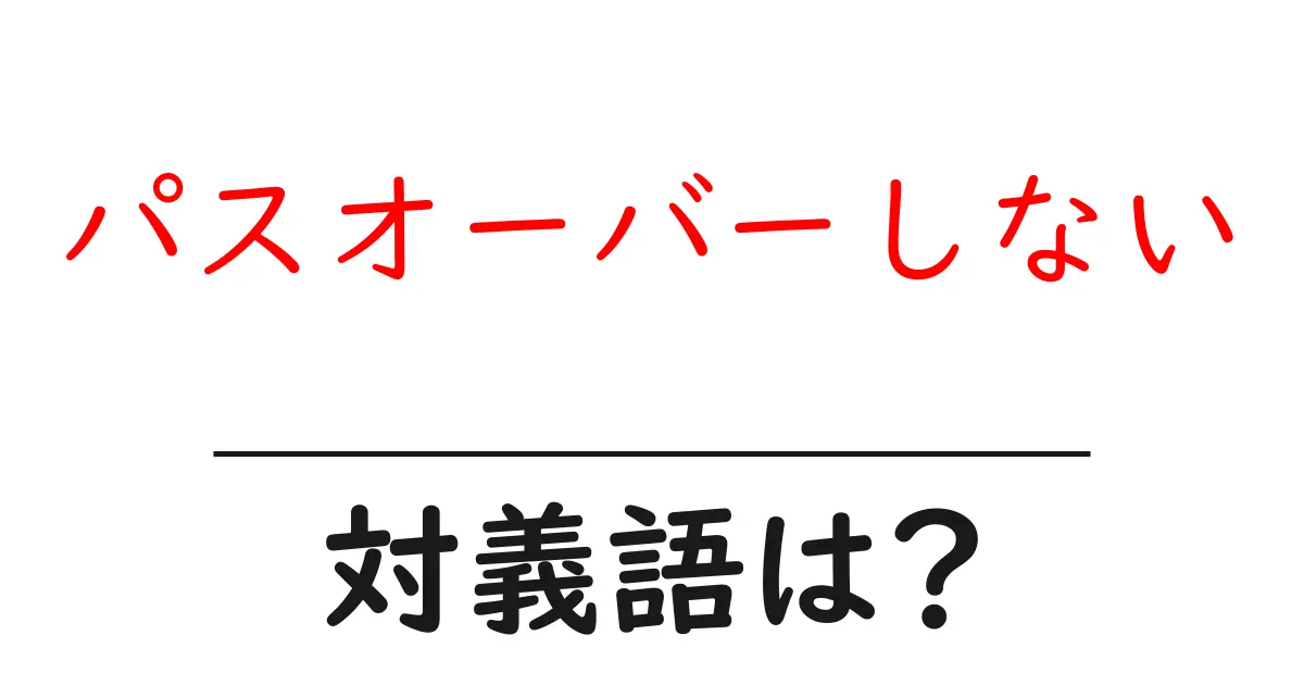 パスオーバーしないの対義語・反対語を使用例を交えて分かりやすく解説！