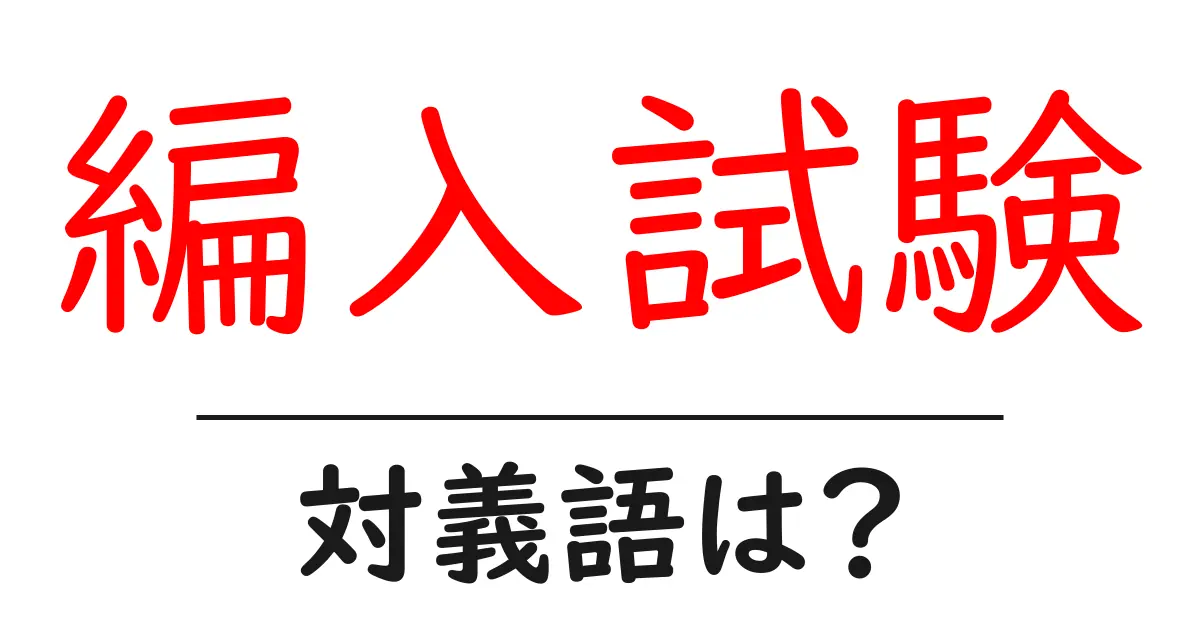 編入試験の対義語・反対語を使用例を交えて分かりやすく解説!