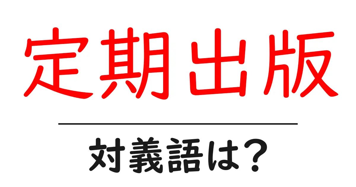 定期出版の対義語・反対語を使用例を交えて分かりやすく解説!