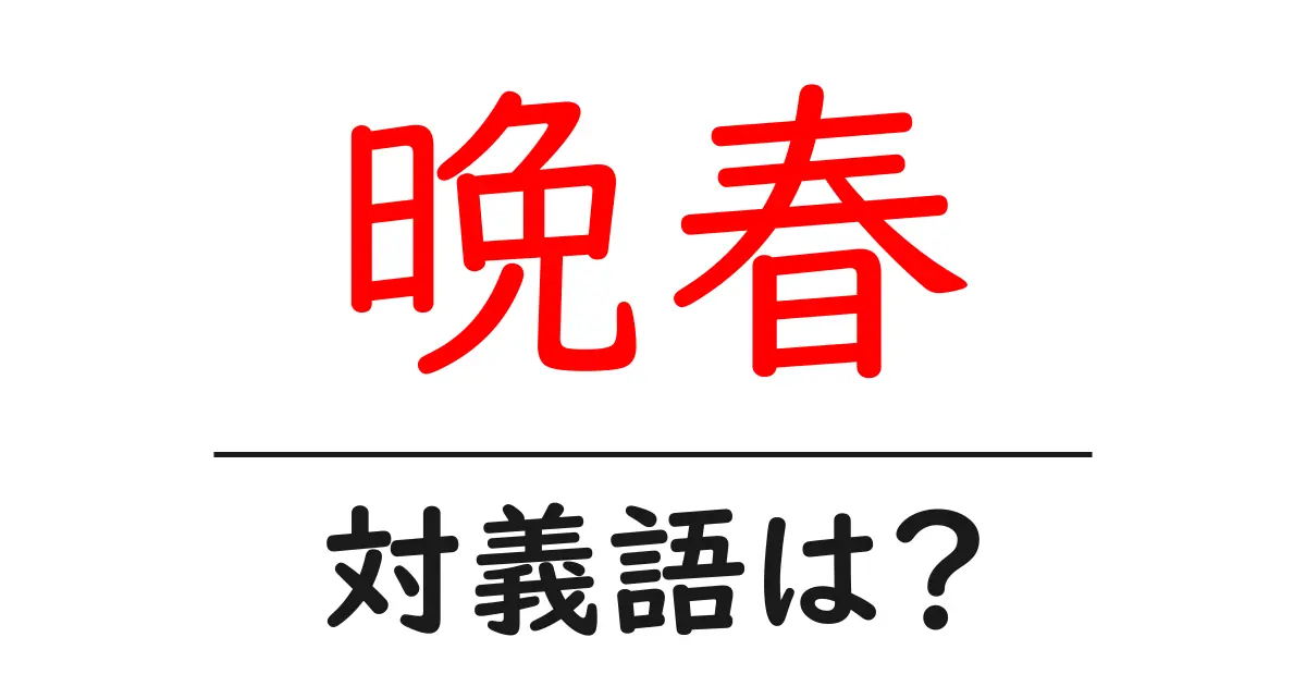 晩春の対義語・反対語を使用例を交えて分かりやすく解説!