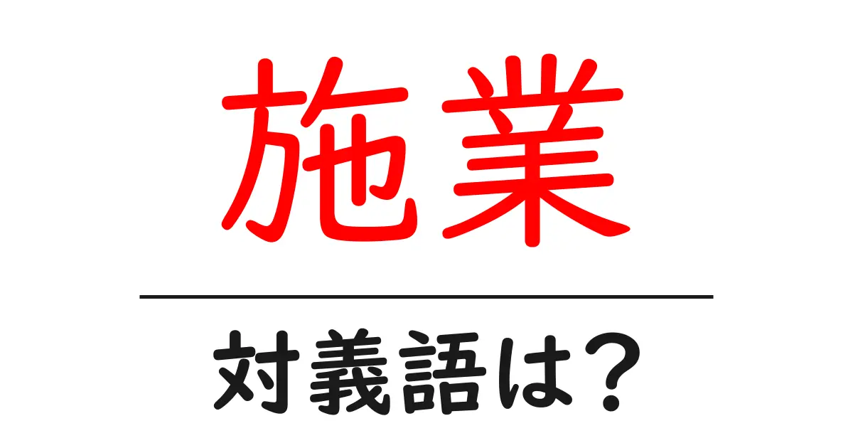 施業の対義語・反対語を使用例を交えて分かりやすく解説！