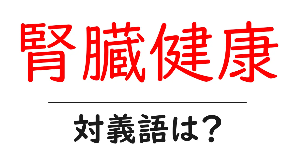 腎臓健康の対義語・反対語を使用例を交えて分かりやすく解説！