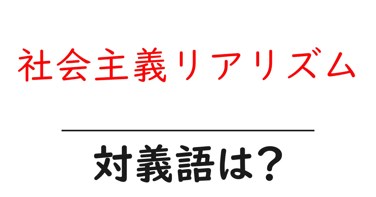 社会主義リアリズムの対義語・反対語を使用例を交えて分かりやすく解説!