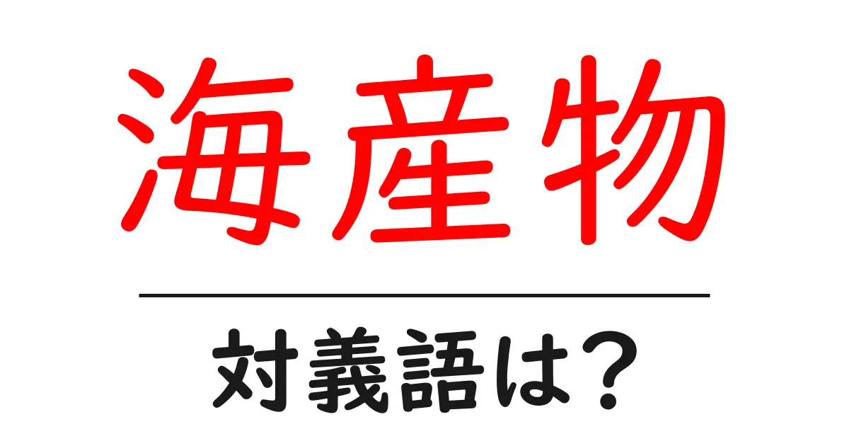 海産物の対義語・反対語を使用例を交えて分かりやすく解説!