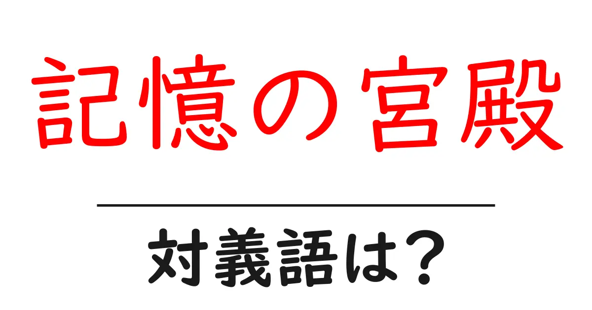 記憶の宮殿の対義語・反対語を使用例を交えて分かりやすく解説!
