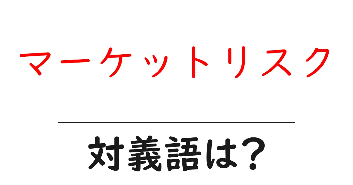 マーケットリスクの対義語・反対語を使用例を交えて分かりやすく解説!
