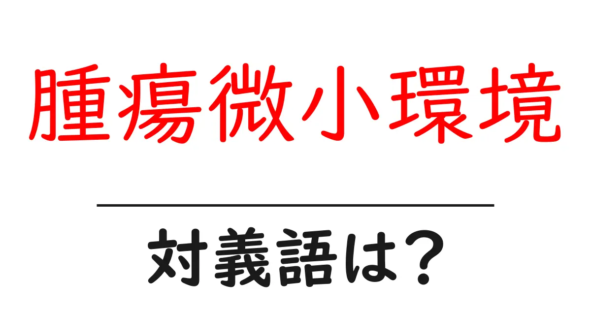 腫瘍微小環境の対義語・反対語を使用例を交えて分かりやすく解説!