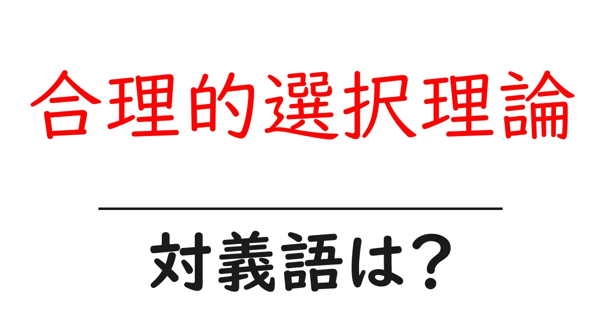 合理的選択理論の対義語・反対語を使用例を交えて分かりやすく解説!