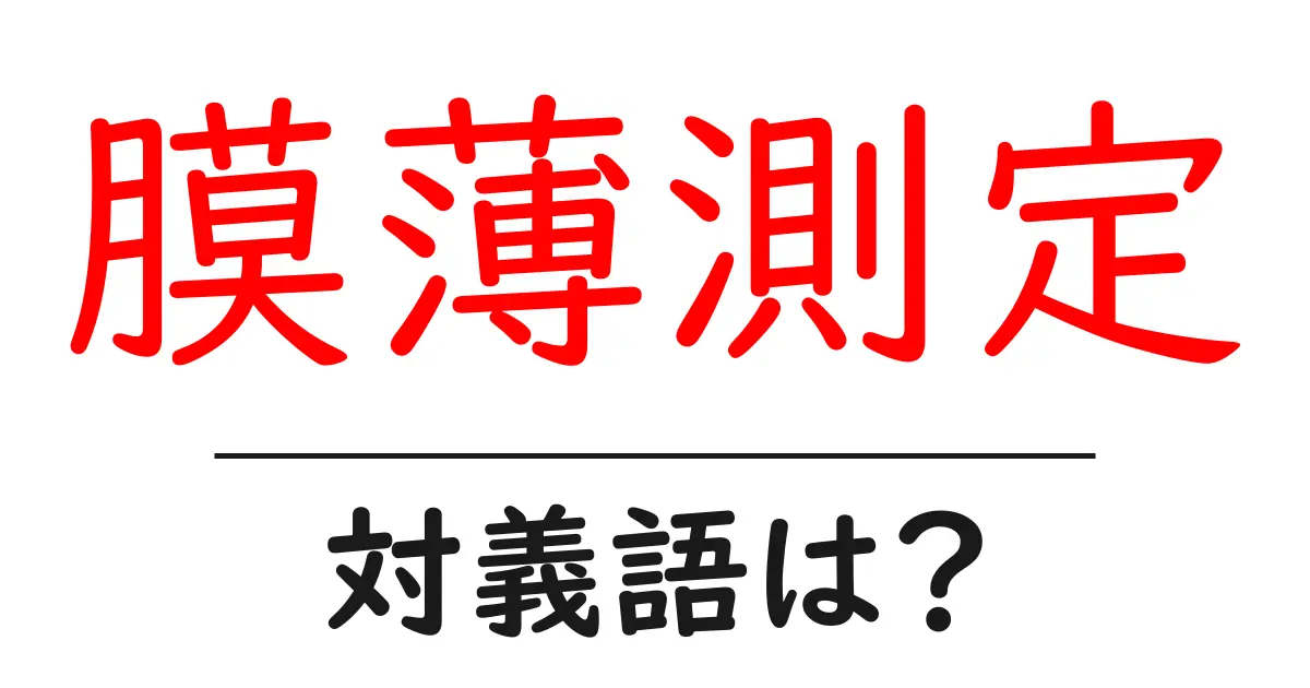 膜薄測定の対義語・反対語を使用例を交えて分かりやすく解説!