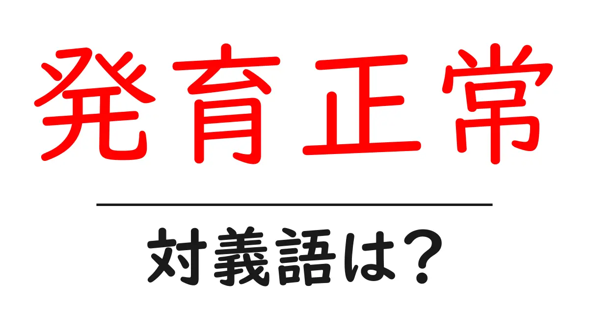 発育正常の対義語・反対語を使用例を交えて分かりやすく解説!