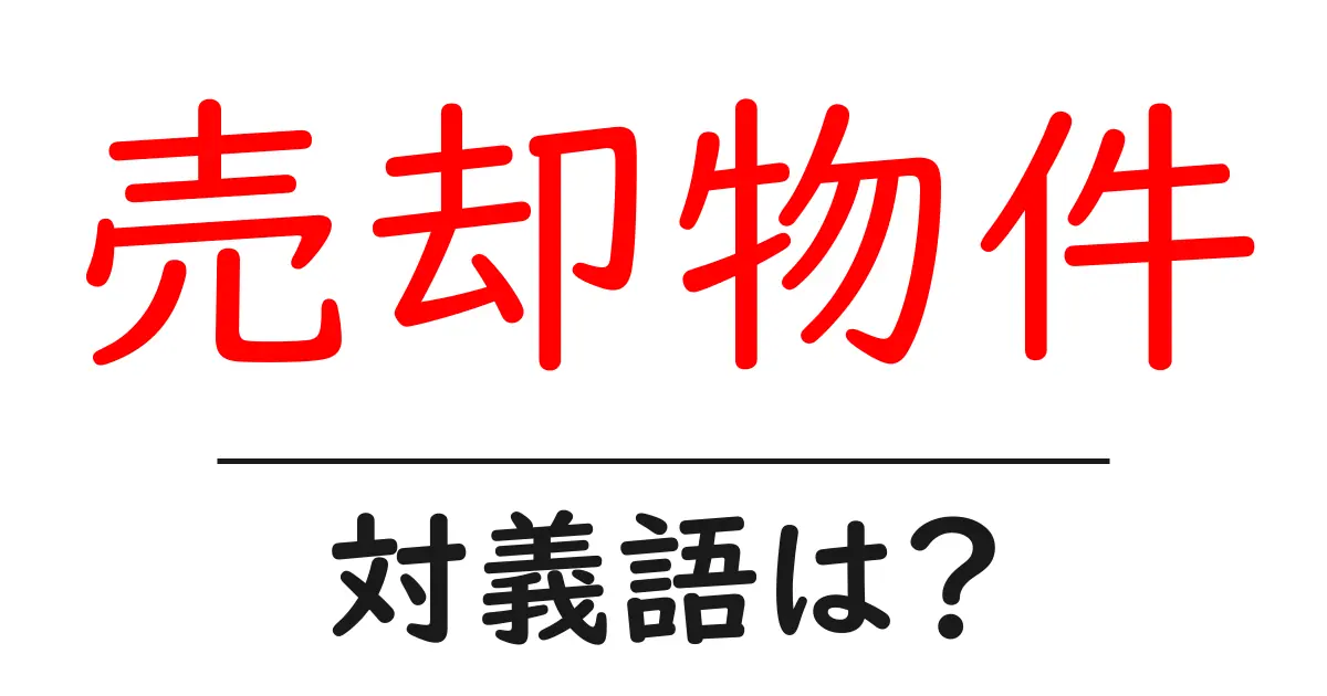 売却物件の対義語・反対語を使用例を交えて分かりやすく解説!