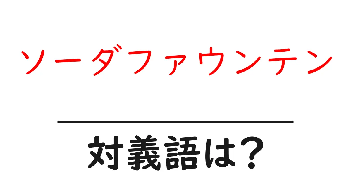 ソーダファウンテンの対義語・反対語を使用例を交えて分かりやすく解説！