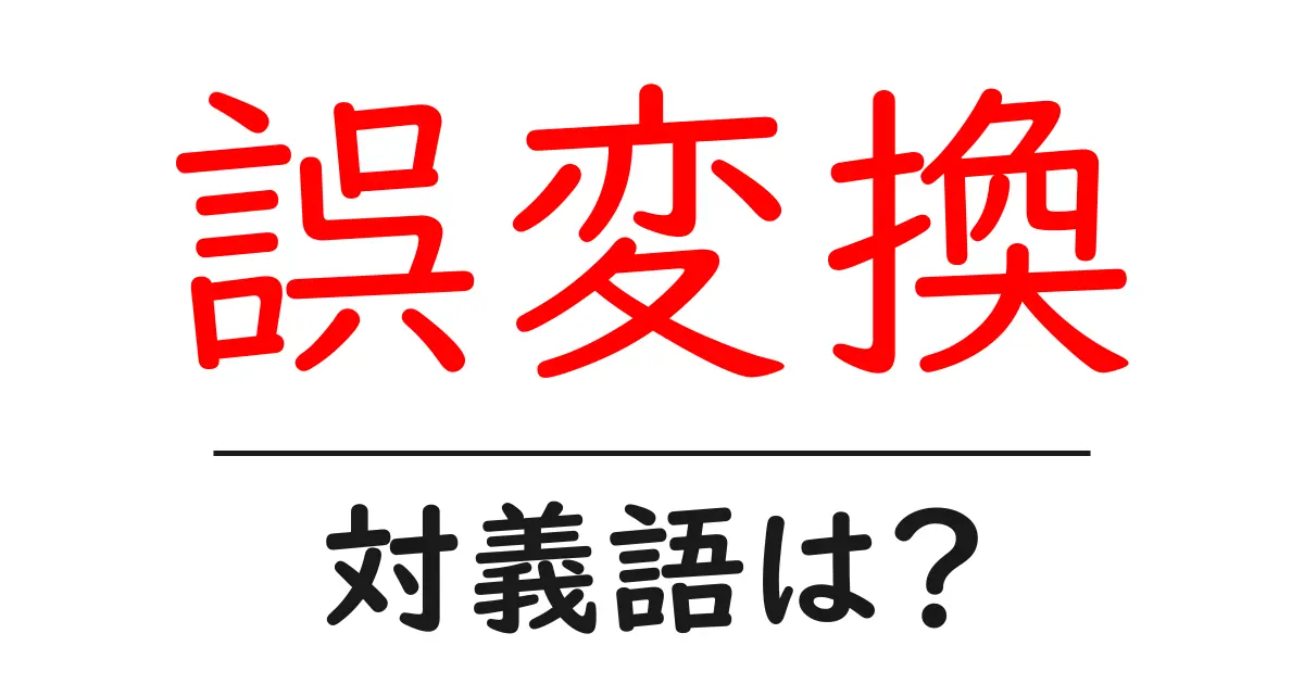 誤変換の対義語・反対語を使用例を交えて分かりやすく解説!