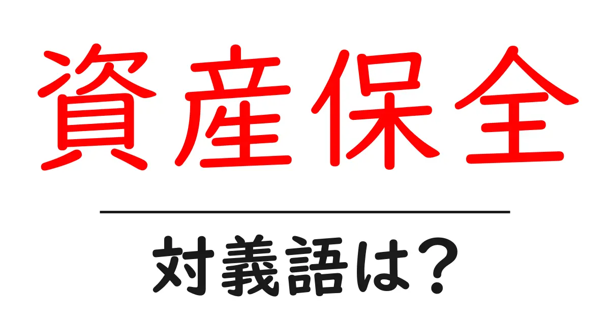 資産保全の対義語・反対語を使用例を交えて分かりやすく解説!