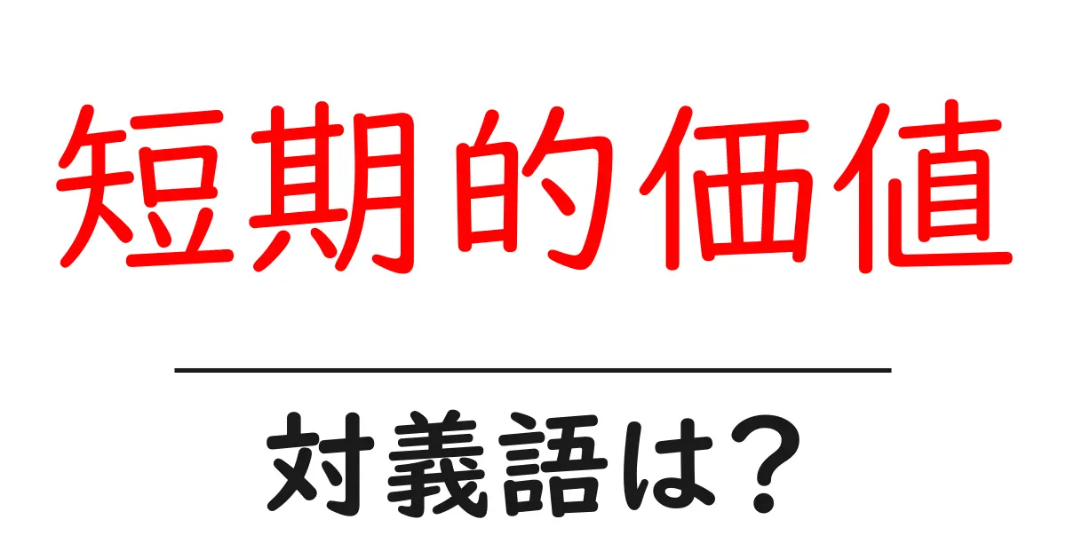 短期的価値の対義語・反対語を使用例を交えて分かりやすく解説!