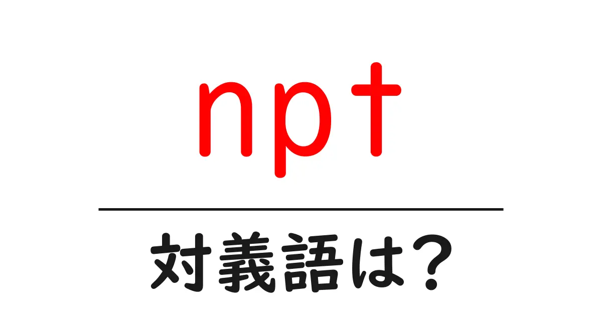 nptの対義語・反対語を使用例を交えて分かりやすく解説!