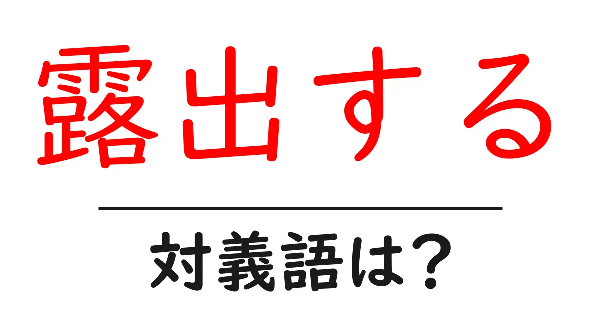 露出するの対義語・反対語を使用例を交えて分かりやすく解説!
