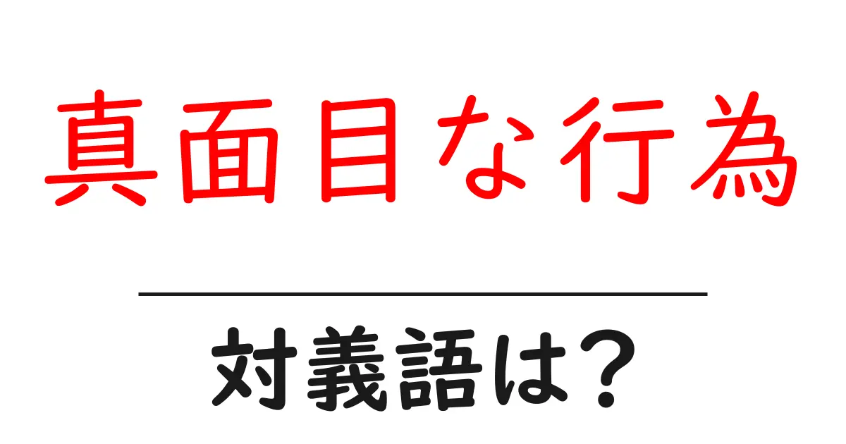 真面目な行為の対義語・反対語を使用例を交えて分かりやすく解説!