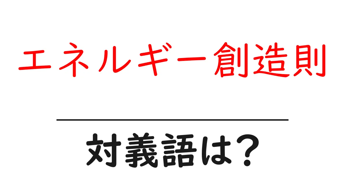 エネルギー創造則の対義語・反対語を使用例を交えて分かりやすく解説!
