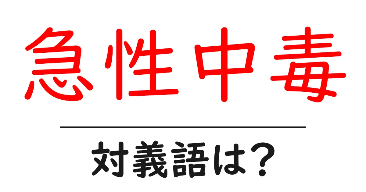 急性中毒の対義語・反対語を使用例を交えて分かりやすく解説!