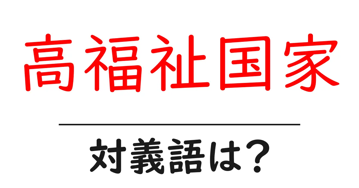 高福祉国家の対義語・反対語を使用例を交えて分かりやすく解説!