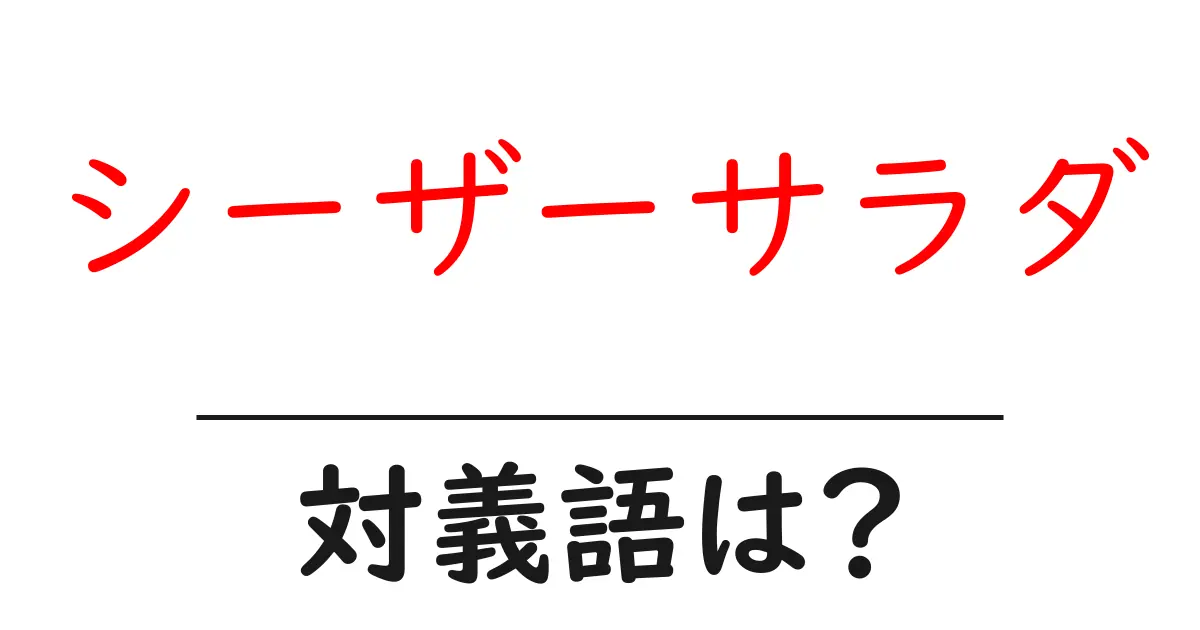 シーザーサラダの対義語・反対語を使用例を交えて分かりやすく解説!