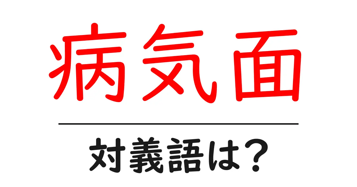 病気面の対義語・反対語を使用例を交えて分かりやすく解説!