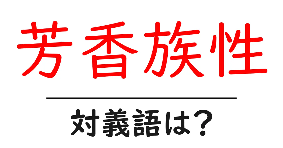 芳香族性の対義語・反対語を使用例を交えて分かりやすく解説!