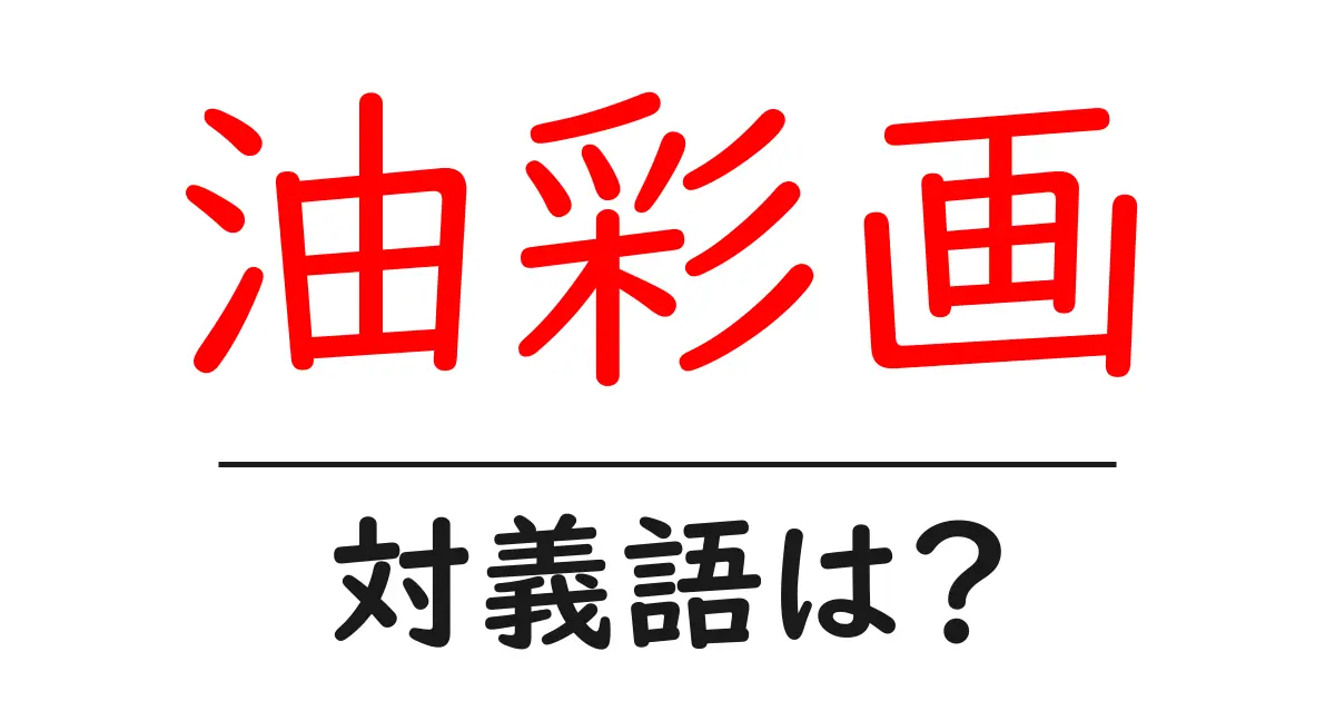 油彩画の対義語・反対語を使用例を交えて分かりやすく解説!