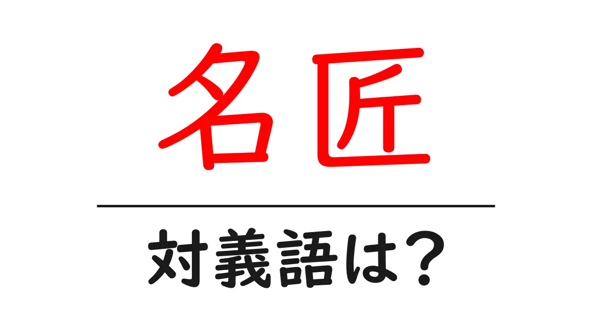 名匠の対義語・反対語を使用例を交えて分かりやすく解説!