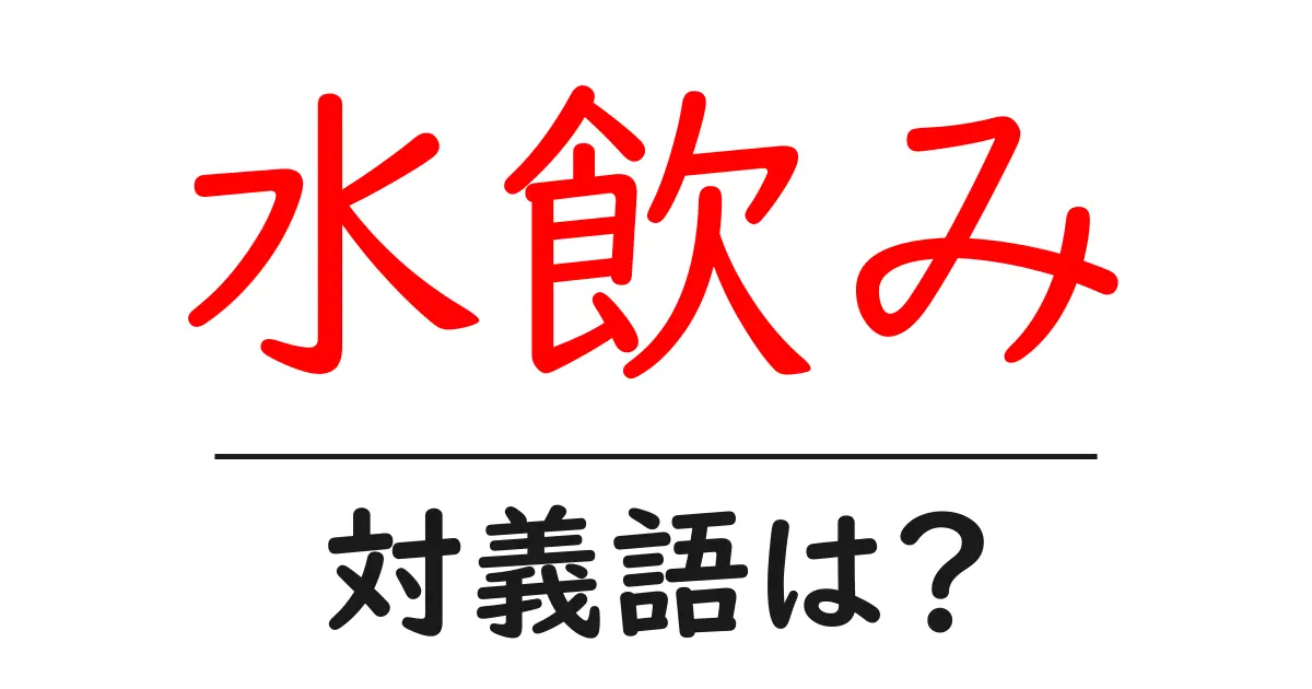水飲みの対義語・反対語を使用例を交えて分かりやすく解説!