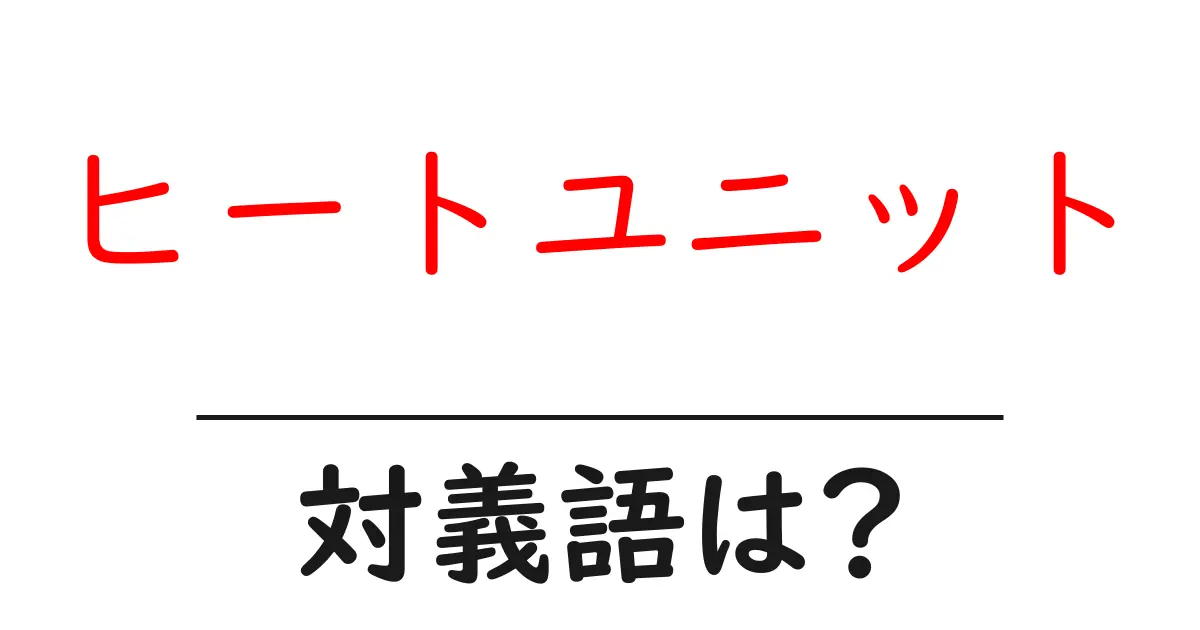 ヒートユニットの対義語・反対語を使用例を交えて分かりやすく解説!