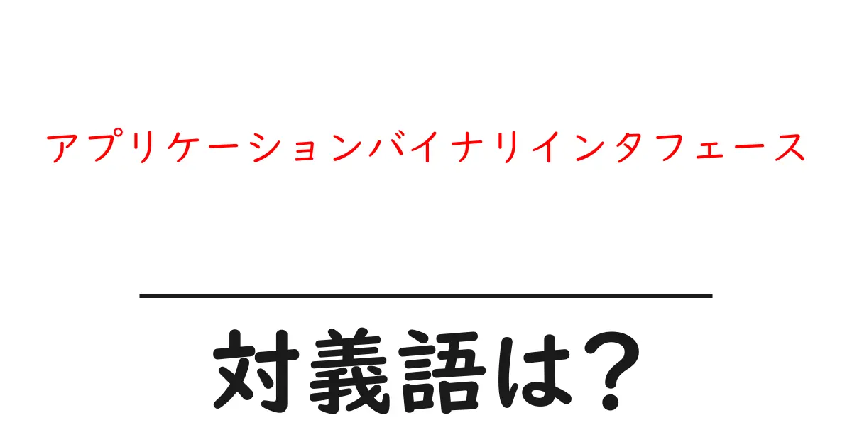 アプリケーションバイナリインタフェースの対義語・反対語を使用例を交えて分かりやすく解説!