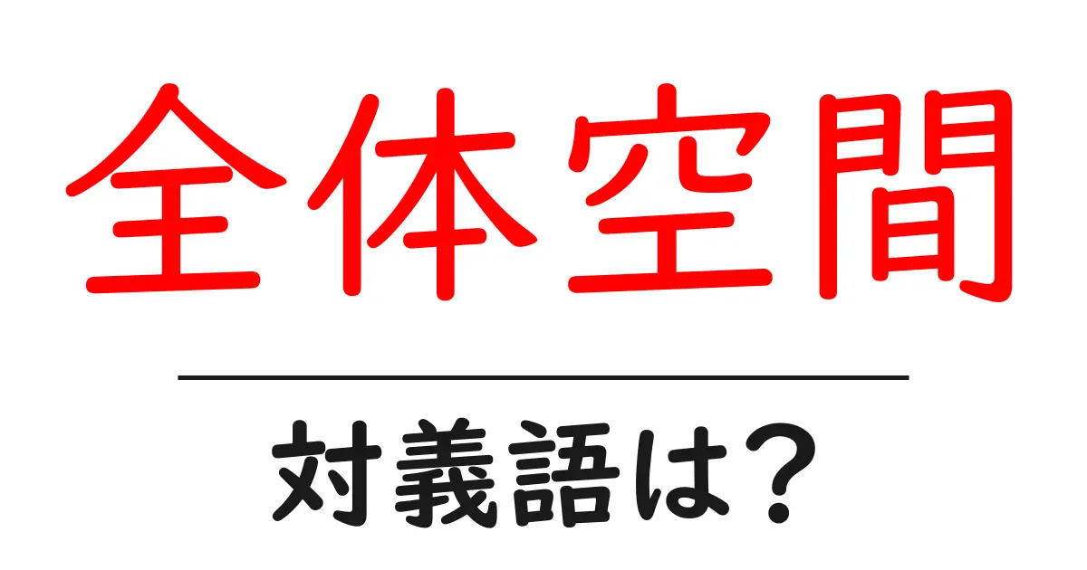 全体空間の対義語・反対語を使用例を交えて分かりやすく解説!