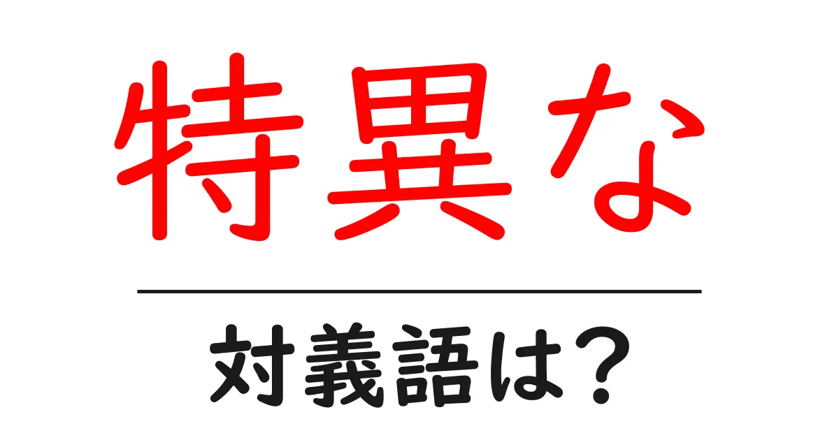 特異なの対義語・反対語を使用例を交えて分かりやすく解説!