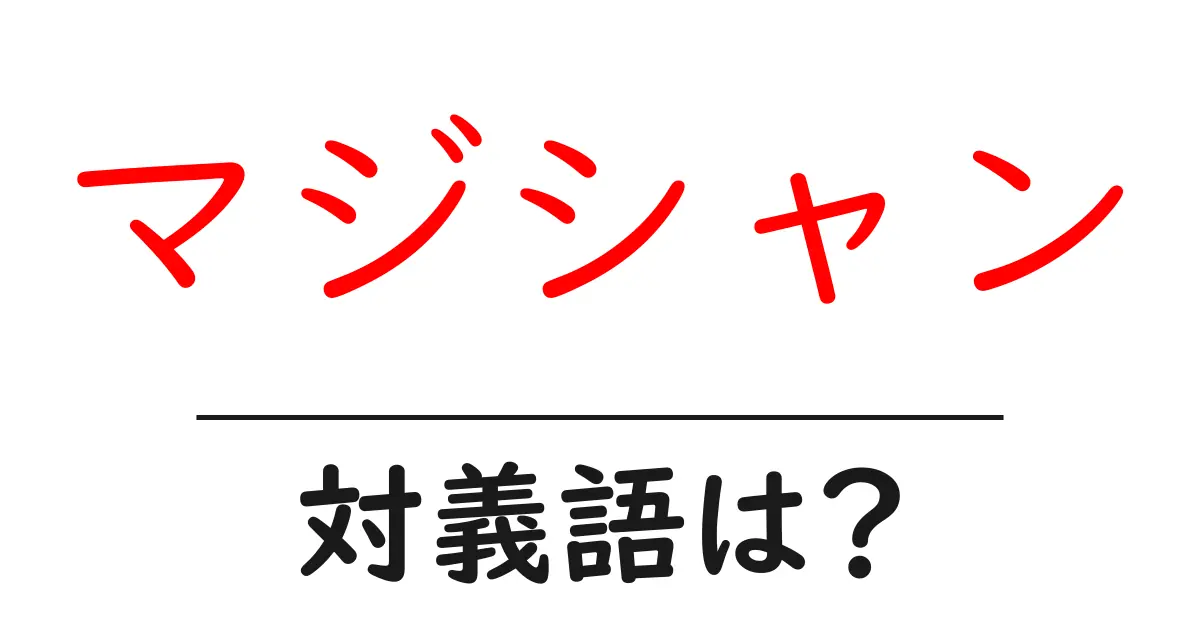 マジシャンの対義語・反対語を使用例を交えて分かりやすく解説！