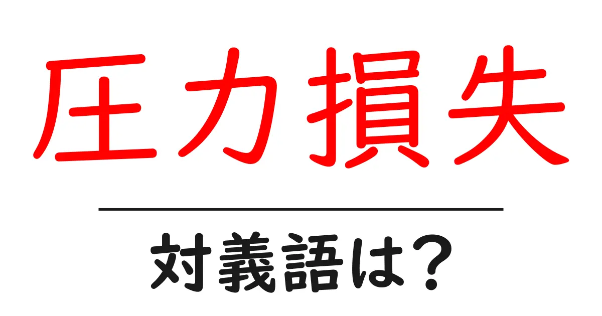 圧力損失の対義語・反対語を使用例を交えて分かりやすく解説!