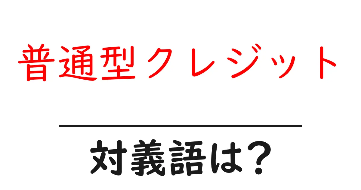 普通型クレジットの対義語・反対語を使用例を交えて分かりやすく解説!