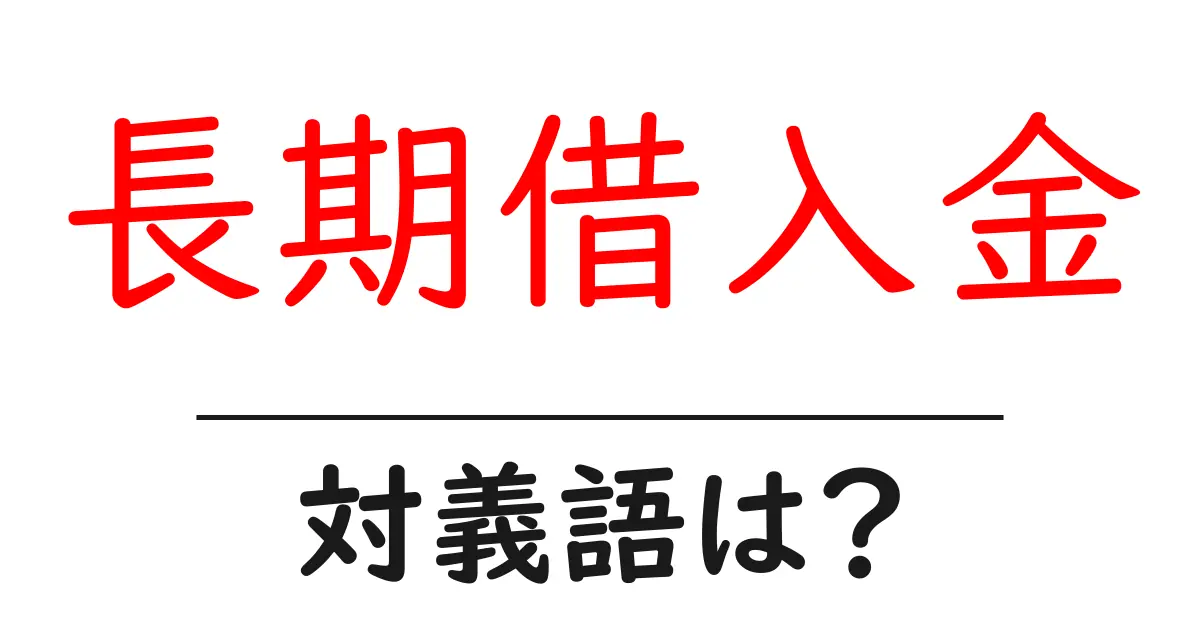 長期借入金の対義語・反対語を使用例を交えて分かりやすく解説!