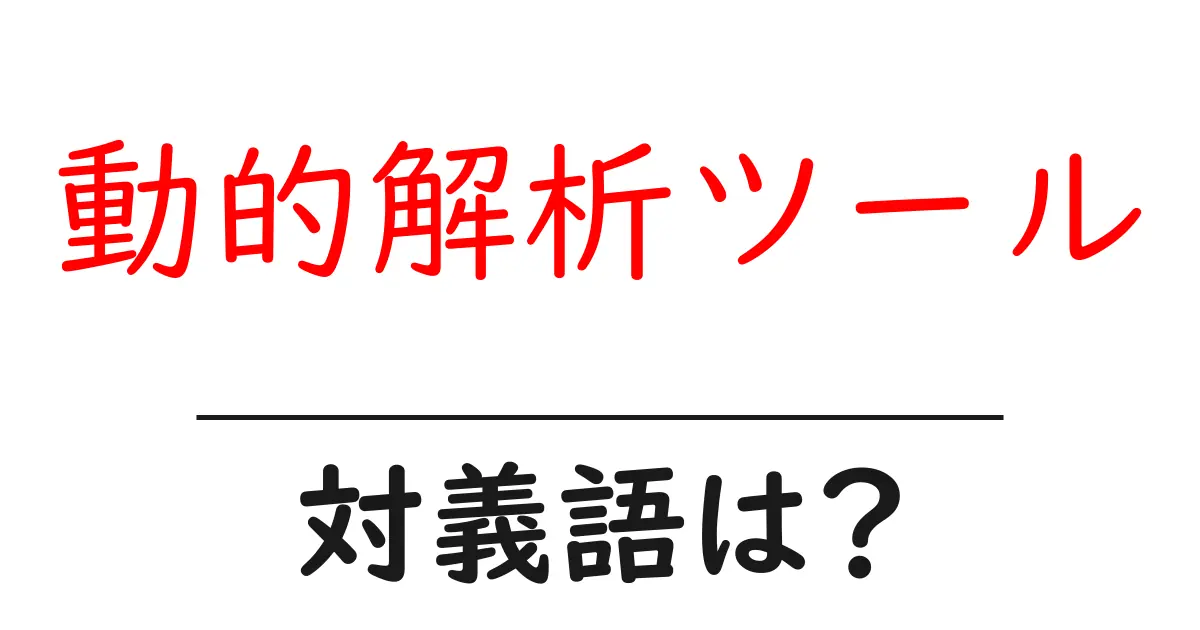 動的解析ツールの対義語・反対語を使用例を交えて分かりやすく解説!