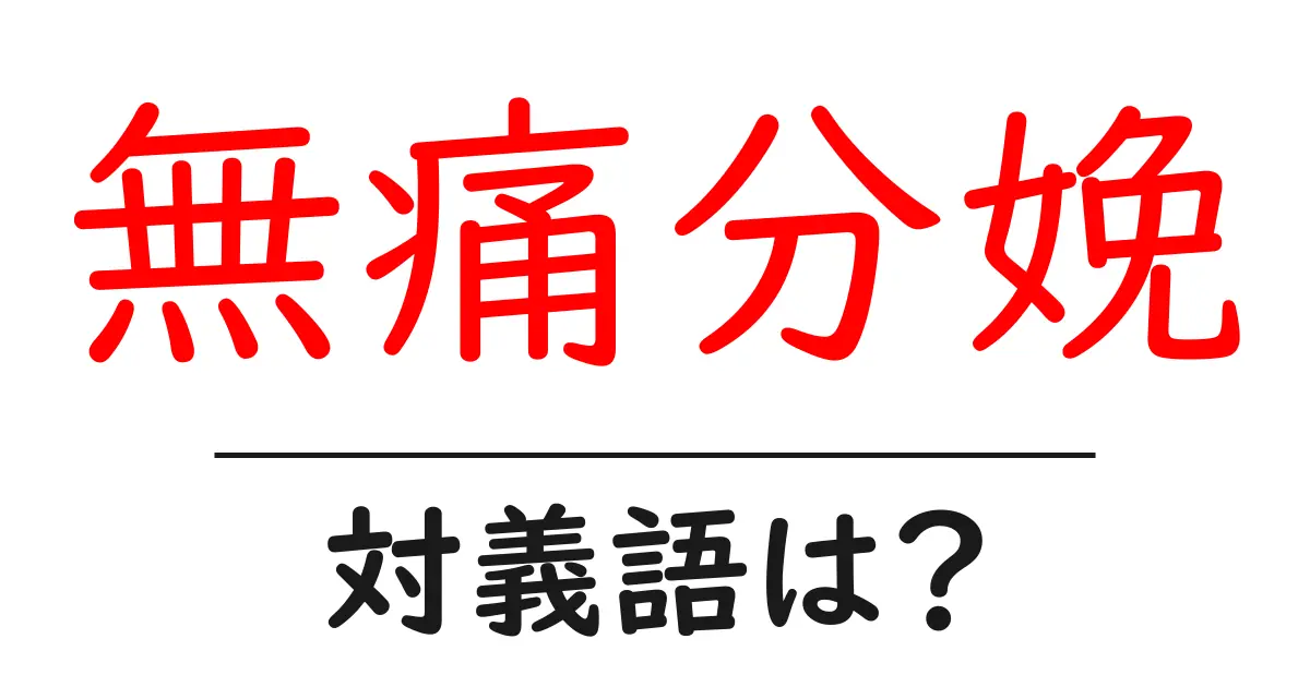 無痛分娩の対義語・反対語を使用例を交えて分かりやすく解説!