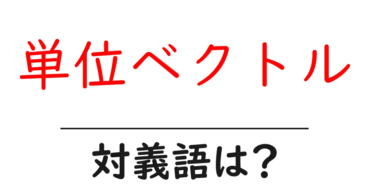 単位ベクトルの対義語・反対語を使用例を交えて分かりやすく解説!