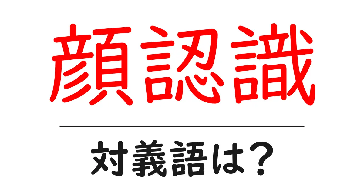 顔認識の対義語・反対語を使用例を交えて分かりやすく解説！