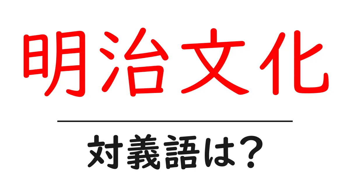 明治文化の対義語・反対語を使用例を交えて分かりやすく解説!