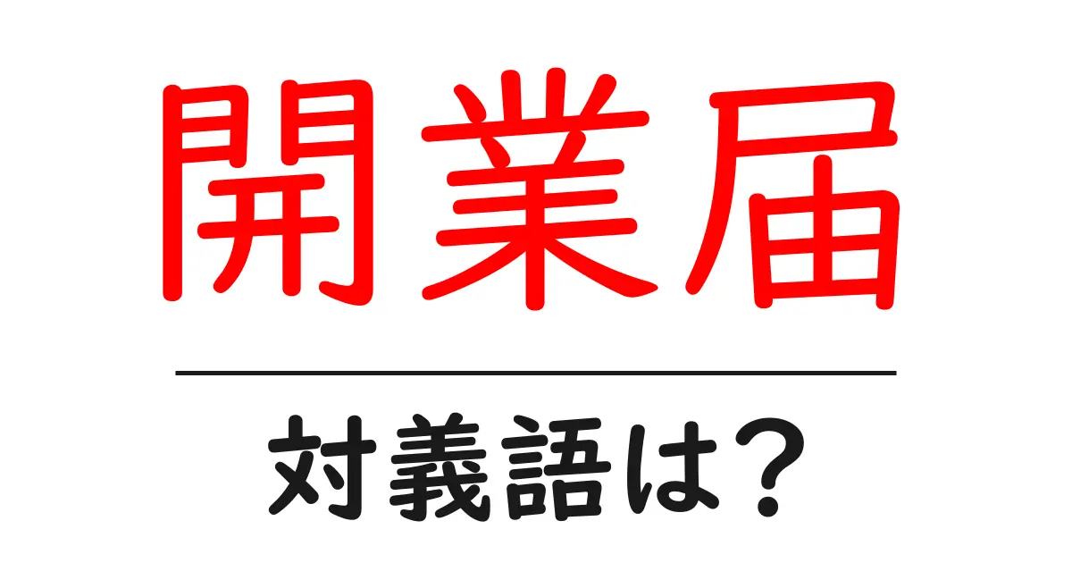開業届の対義語・反対語を使用例を交えて分かりやすく解説！